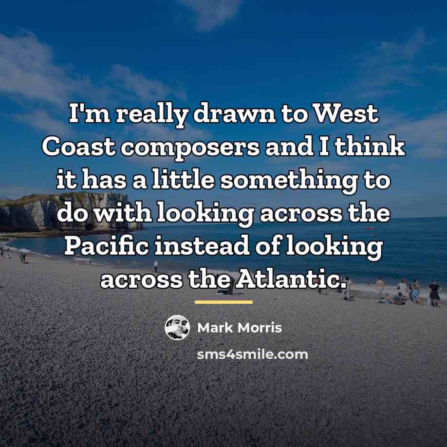 “I'm really drawn to West Coast composers and I think…” quote by Mark Morris