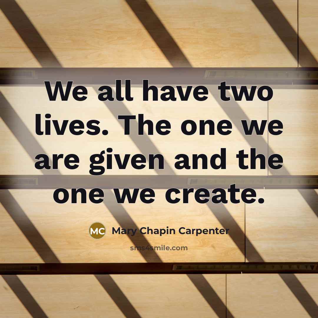 “We all have two lives. The one we are given and the one we create.” quote by Mary Chapin Carpenter