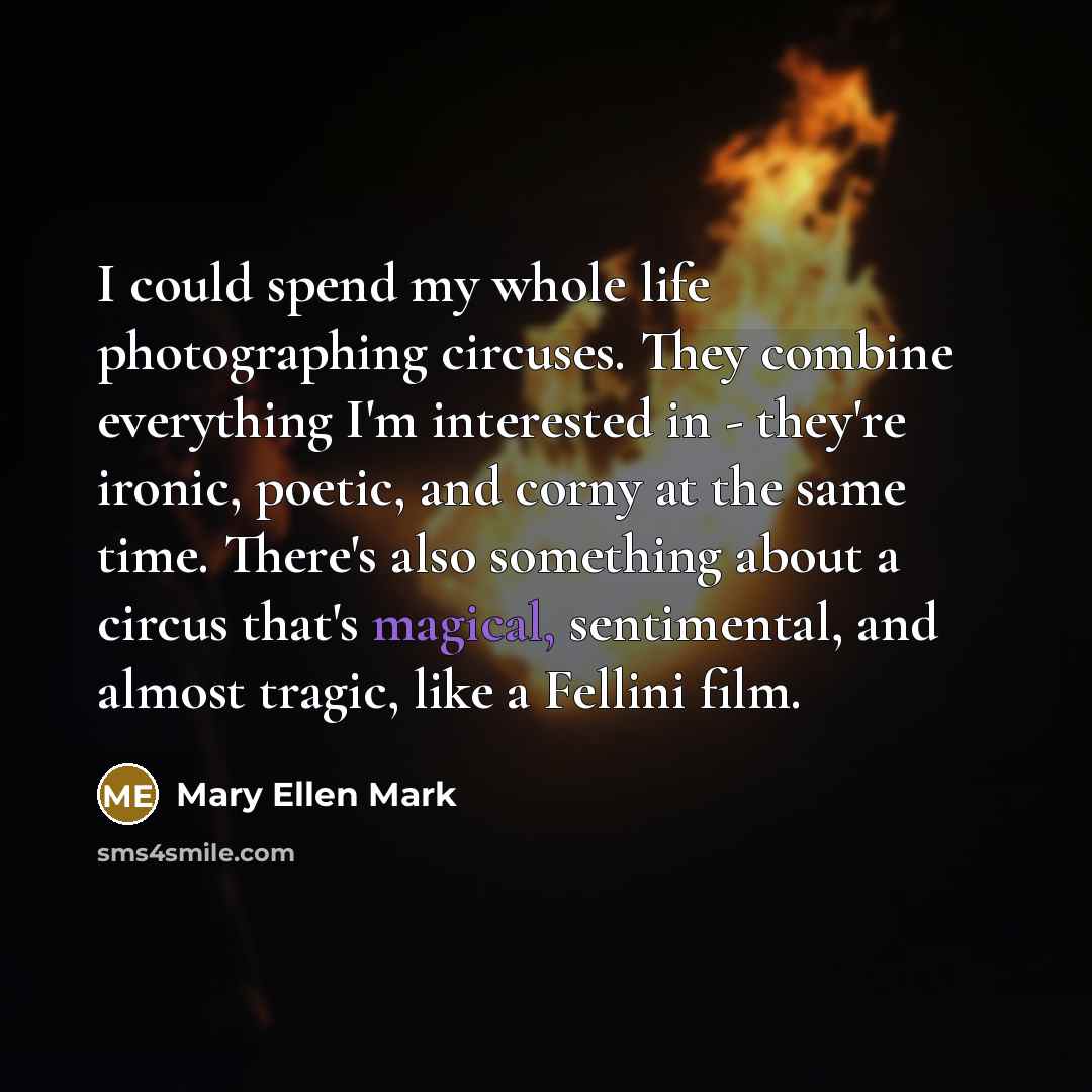 “I could spend my whole life photographing circuses. They combine…” quote by Mary Ellen Mark