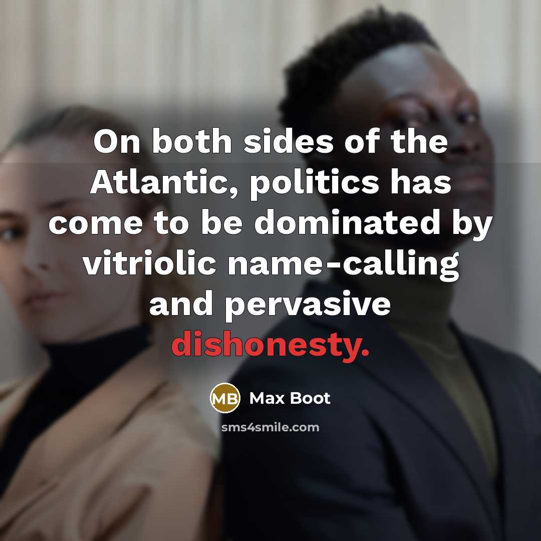 “On both sides of the Atlantic, politics has come to…” quote by Max Boot