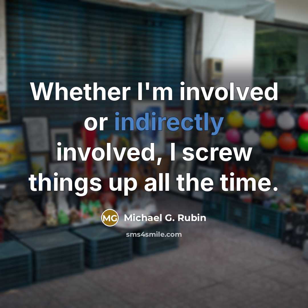 “Whether I'm involved or indirectly involved, I screw things up all the time.” quote by Michael G. Rubin