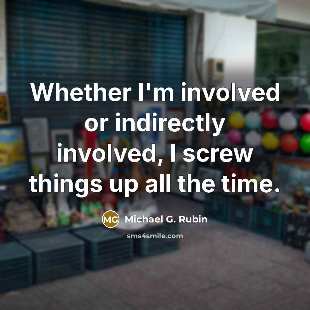 “Whether I'm involved or indirectly involved, I screw things up…” quote by Michael G. Rubin