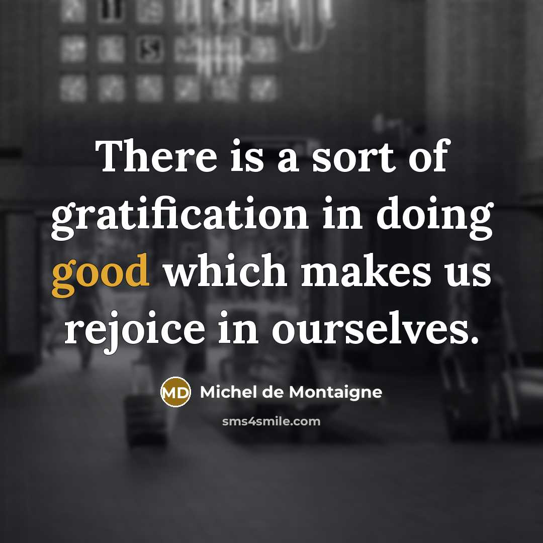 “There is a sort of gratification in doing good which…” quote by Michel de Montaigne