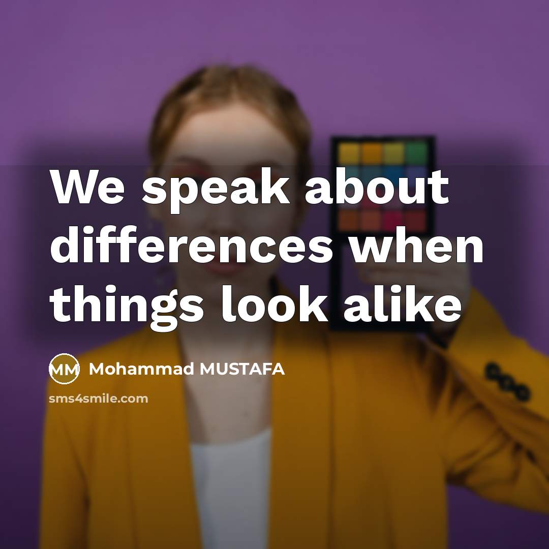 “We speak about differences when things look alike” quote by Mohammad MUSTAFA