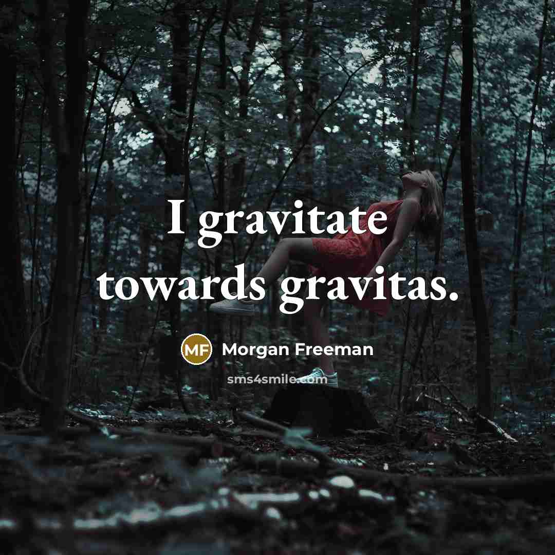 “I gravitate towards gravitas.…” quote by Morgan Freeman