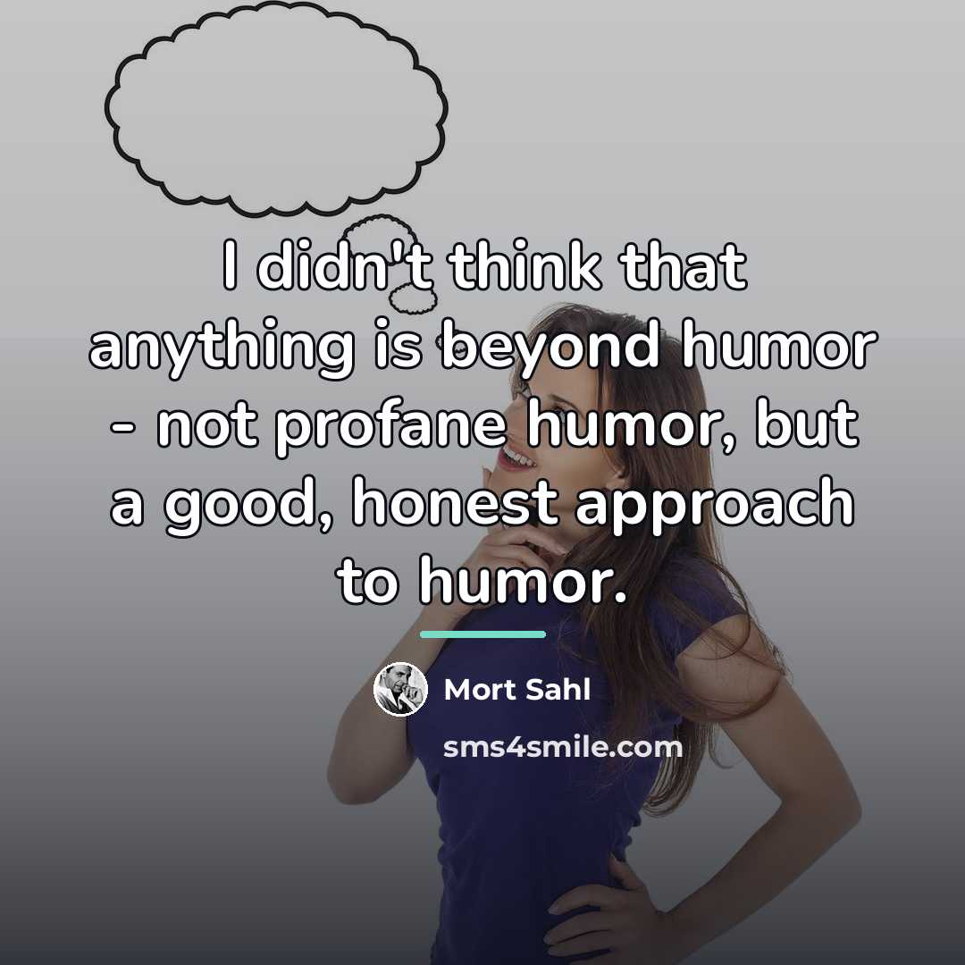 “I didn't think that anything is beyond humor - not…” quote by Mort Sahl