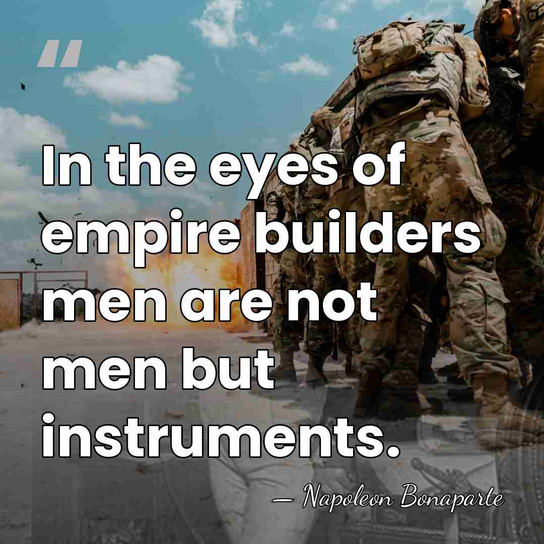 In the eyes of empire builders men are not men but instruments. - Napoleon Bonaparte