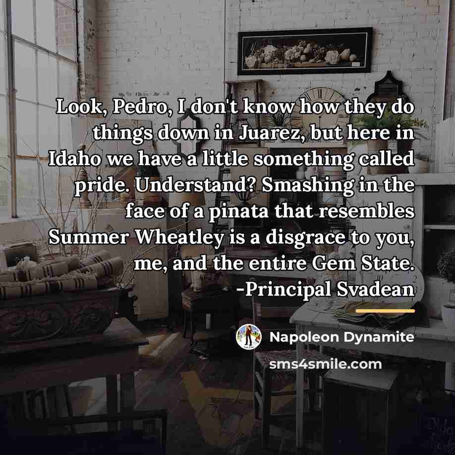 “Look, Pedro, I don't know how they do things down…” quote by Napoleon Dynamite