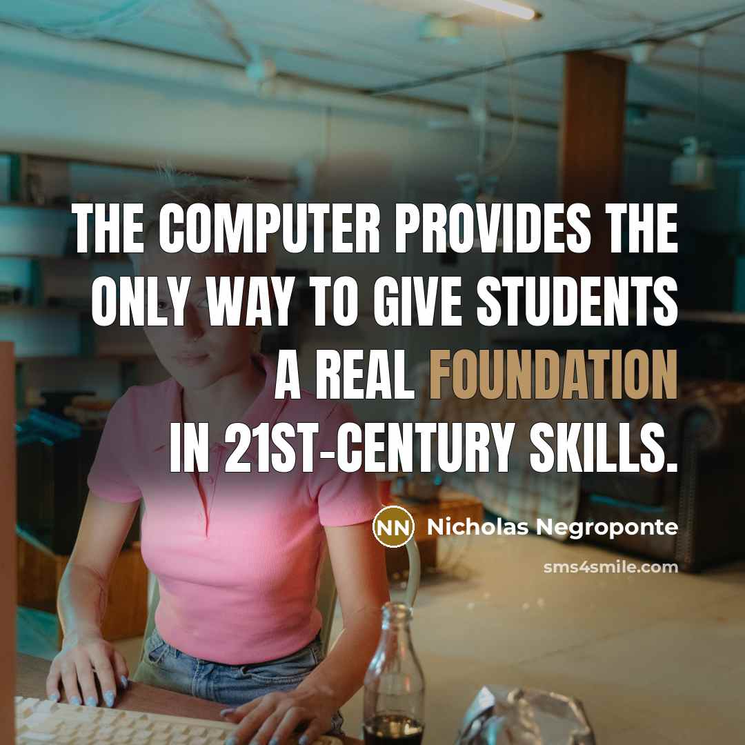 “The computer provides the only way to give students a…” quote by Nicholas Negroponte