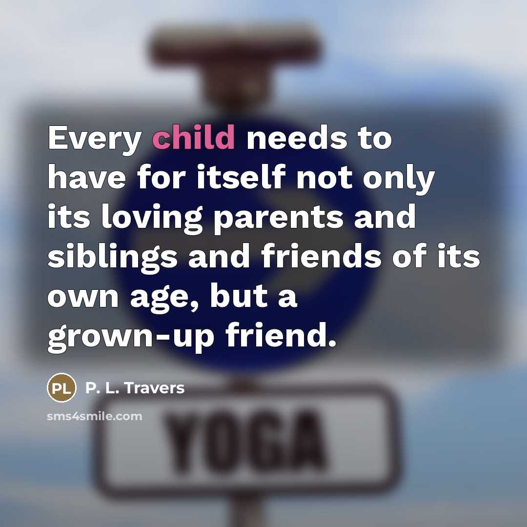 “Every child needs to have for itself not only its…” quote by P. L. Travers