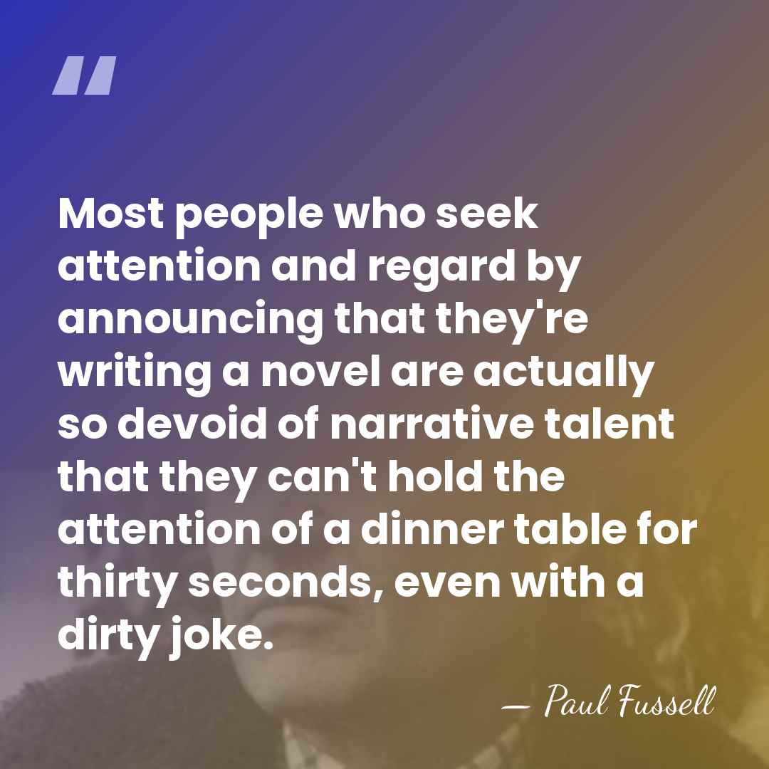 Most people who seek attention and regard by announcing that they're writing&hellip; - Paul Fussell