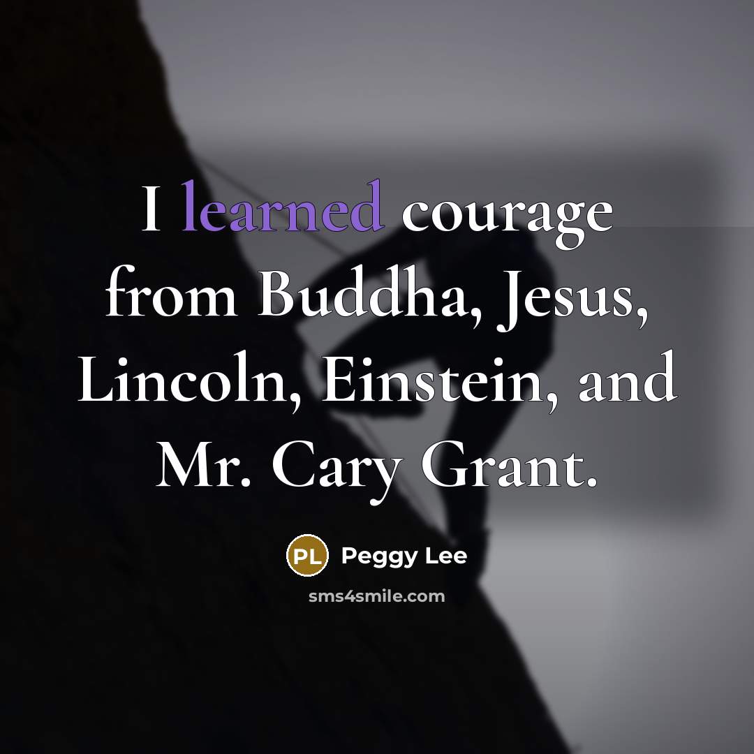“I learned courage from Buddha, Jesus, Lincoln, Einstein, and Mr.…” quote by Peggy Lee