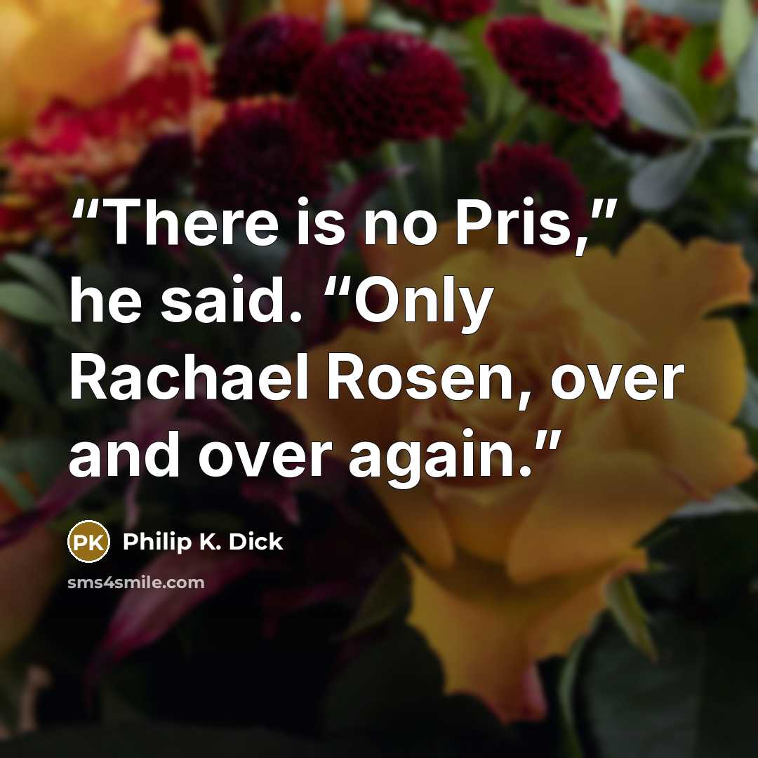 “There is no Pris,” he said. “Only Rachael Rosen, over and over again.” quote by Philip K. Dick