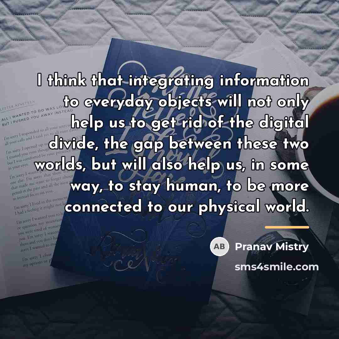 “I think that integrating information to everyday objects will not…” quote by Pranav Mistry