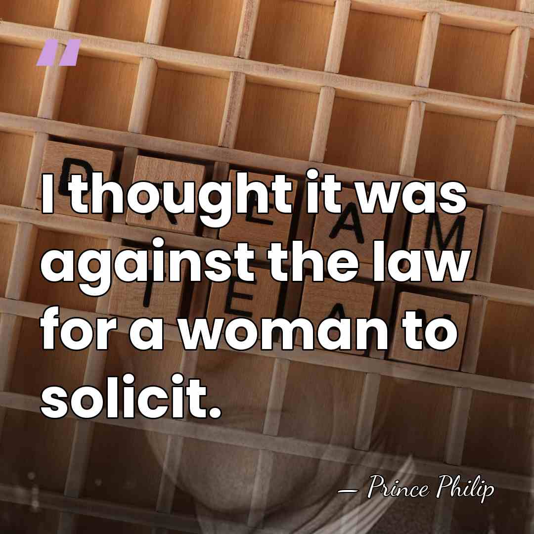 I thought it was against the law for a woman to solicit. - Prince Philip
