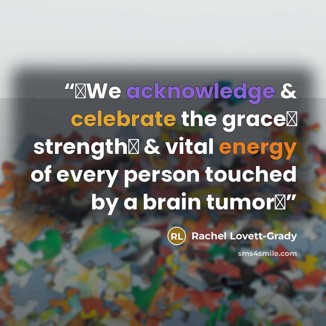“♥We acknowledge & celebrate the grace♥ strength♥ & vital energy of every person touched by a brain tumor♥” quote by Rachel Lovett-Grady