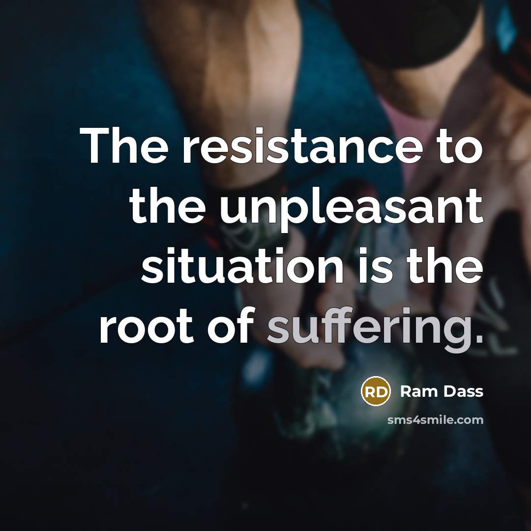 “The resistance to the unpleasant situation is the root of…” quote by Ram Dass