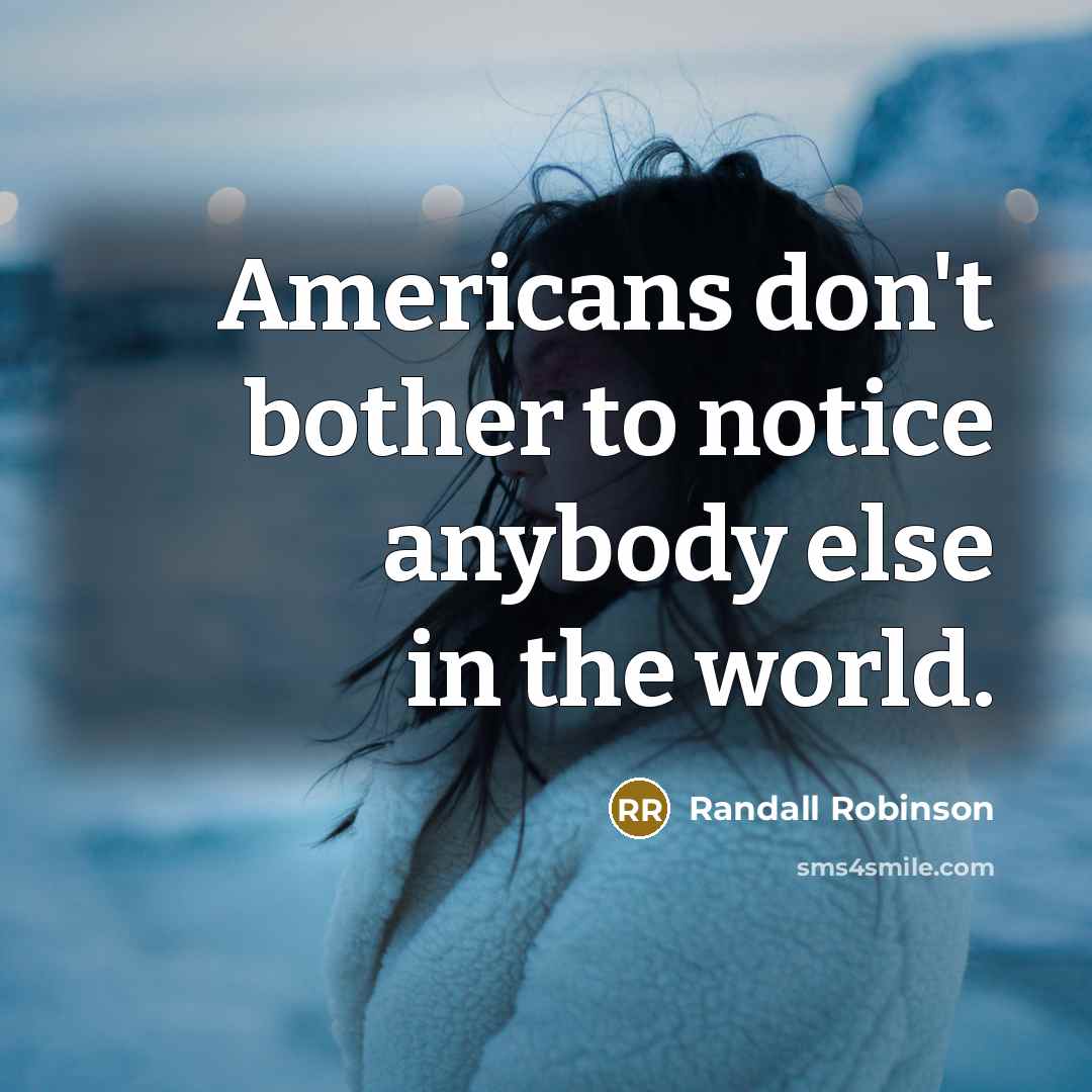 “Americans don't bother to notice anybody else in the world.…” quote by Randall Robinson