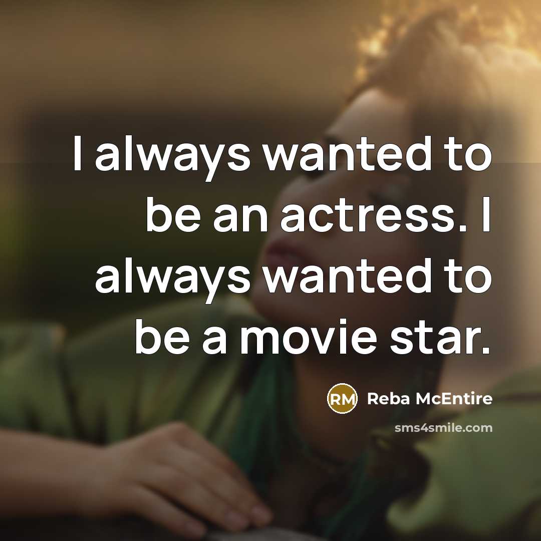 “I always wanted to be an actress. I always wanted…” quote by Reba McEntire