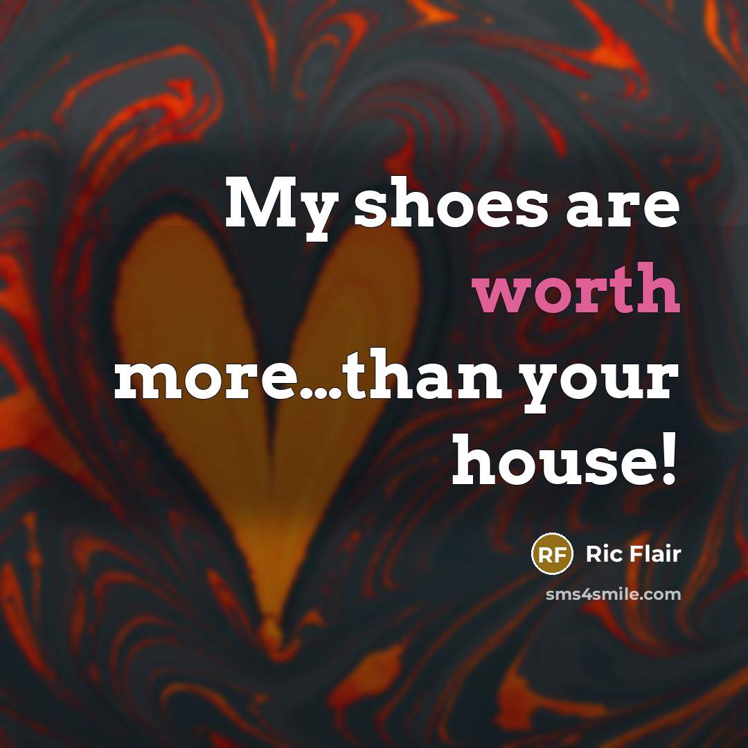 “My shoes are worth more......than your house!…” quote by Ric Flair
