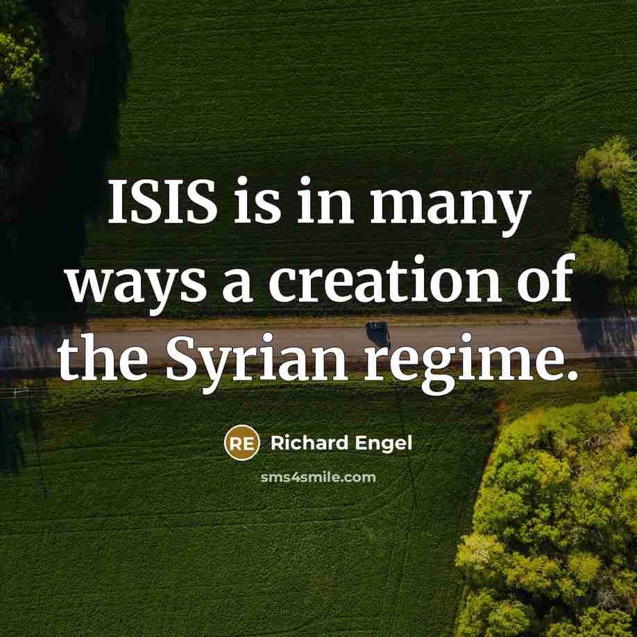 “ISIS is in many ways a creation of the Syrian…” quote by Richard Engel