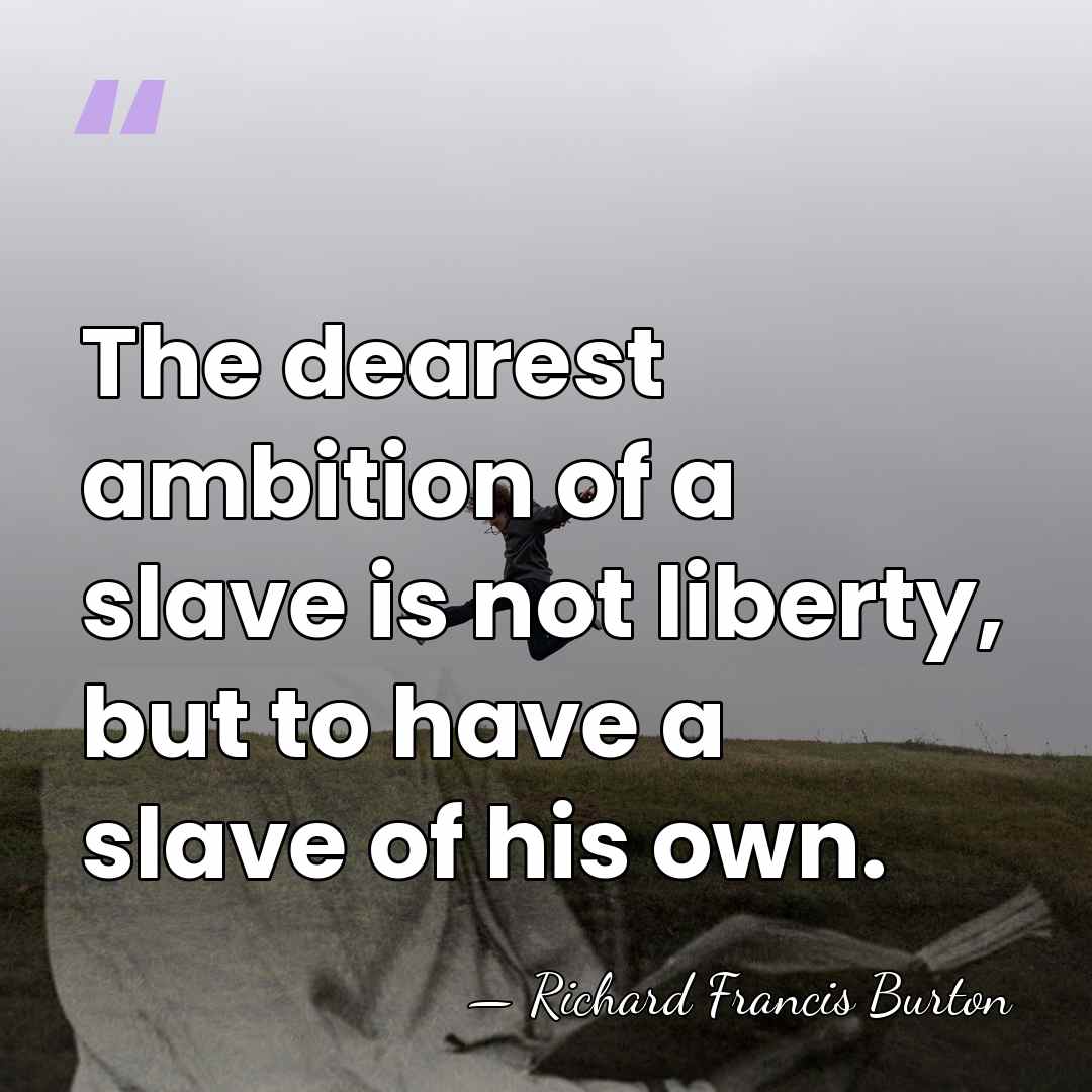 The dearest ambition of a slave is not liberty, but to have&hellip; - Richard Francis Burton