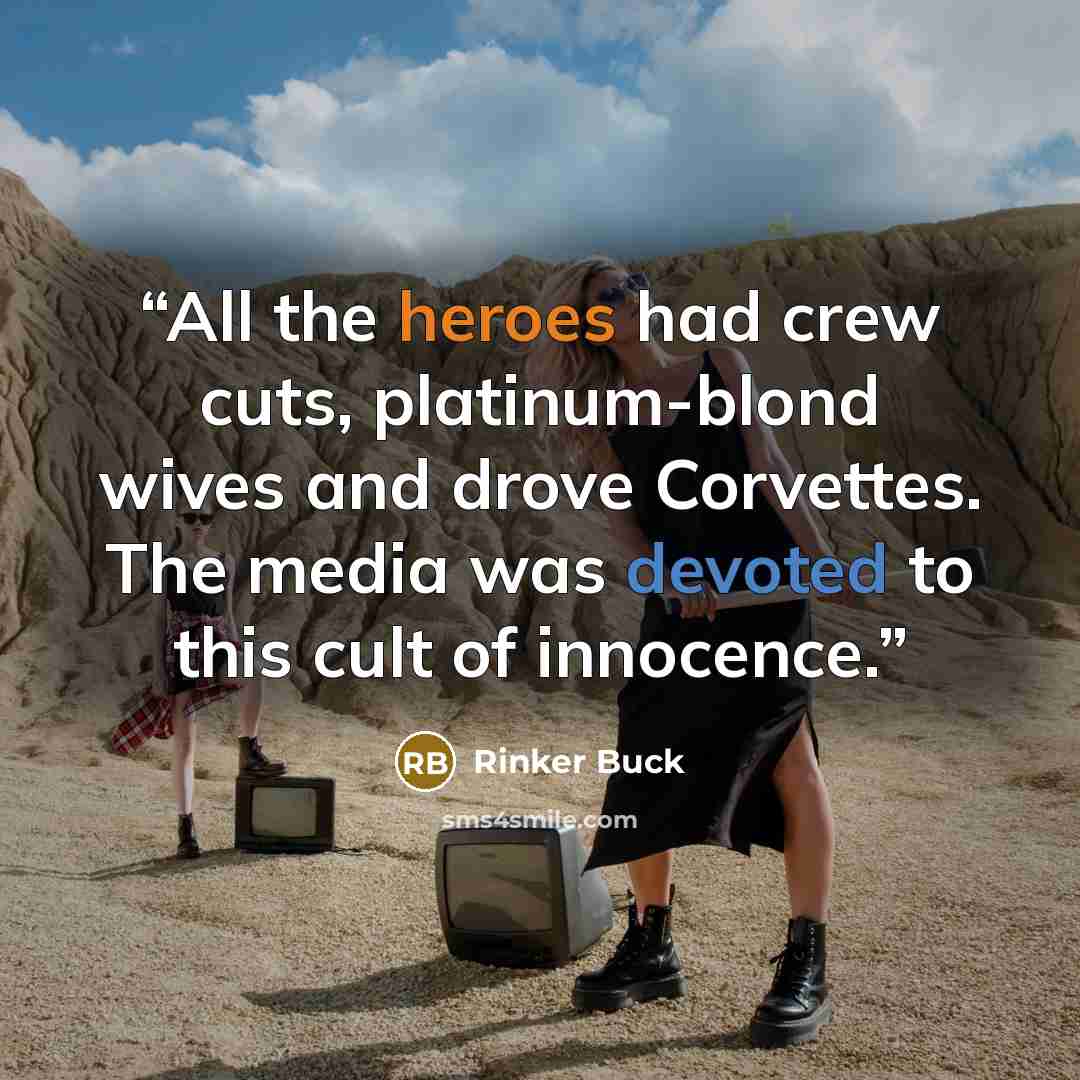 “All the heroes had crew cuts, platinum-blond wives and drove Corvettes. The media was devoted to this cult of innocence.” quote by Rinker Buck