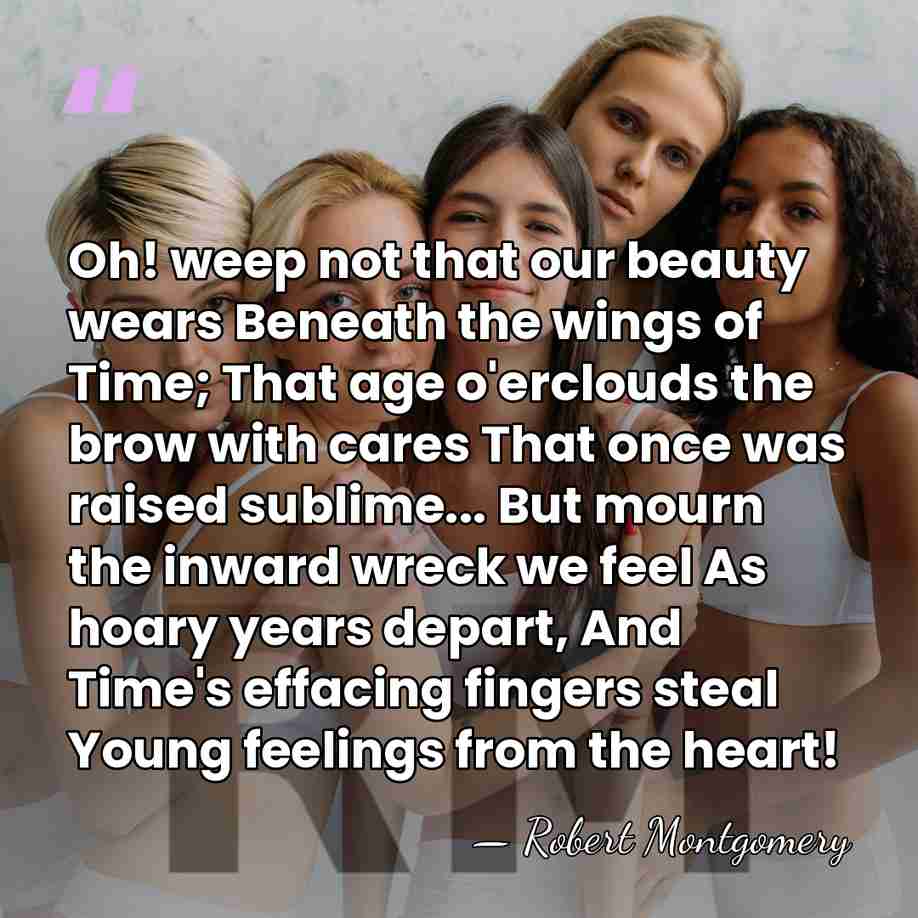 Oh! weep not that our beauty wears Beneath the wings of Time;&hellip; - Robert Montgomery