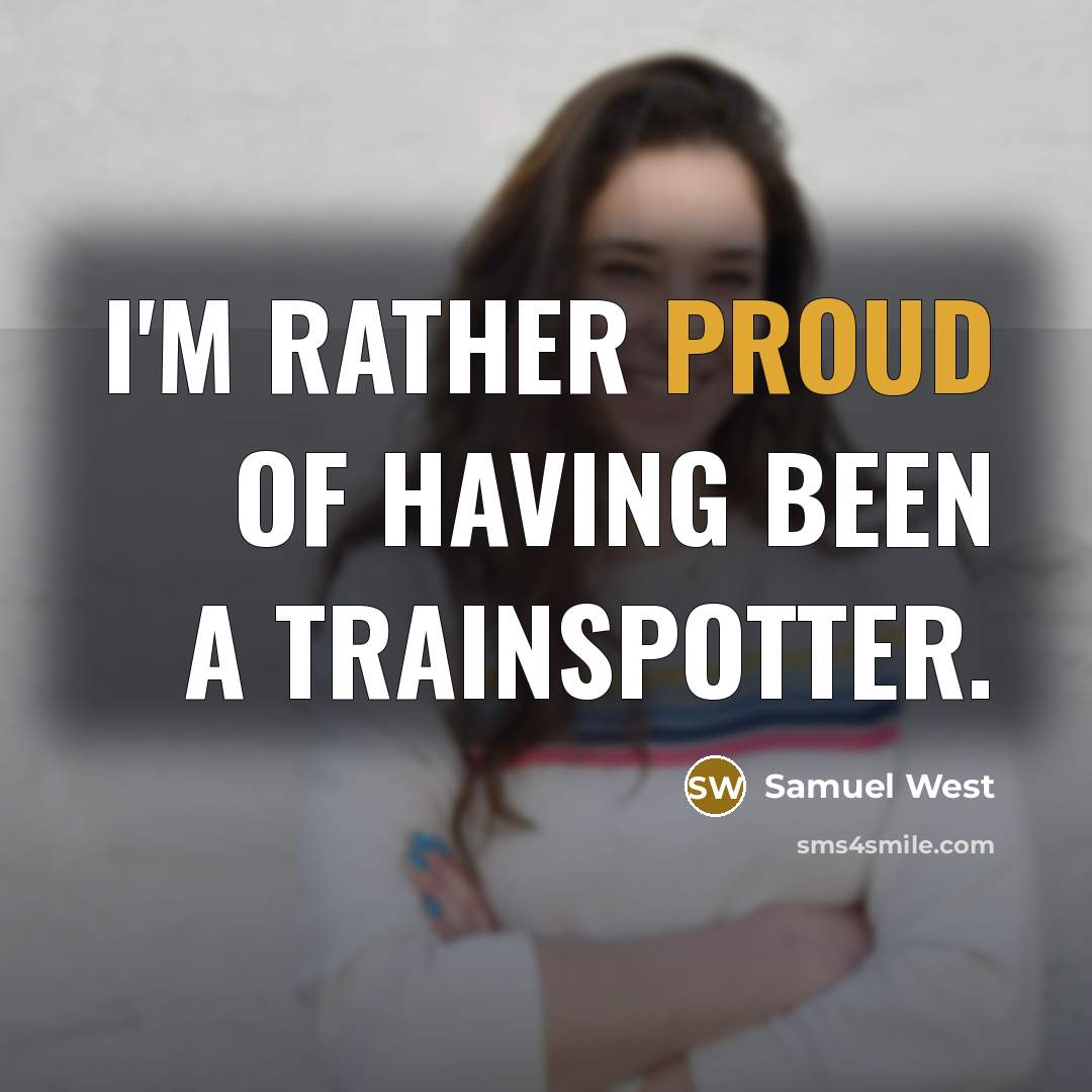 “I'm rather proud of having been a trainspotter.” quote by Samuel West