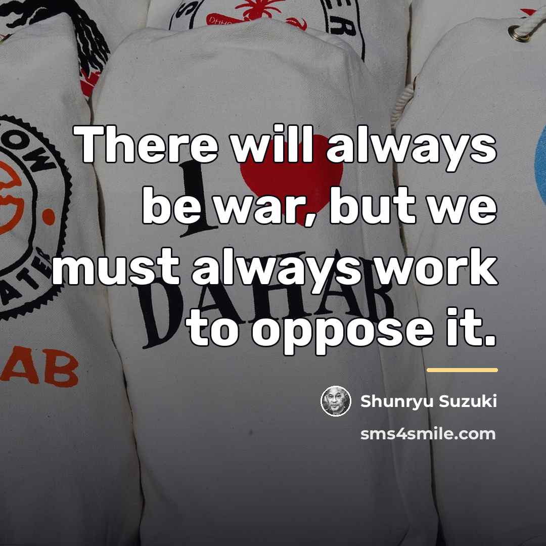 “There will always be war, but we must always work…” quote by Shunryu Suzuki