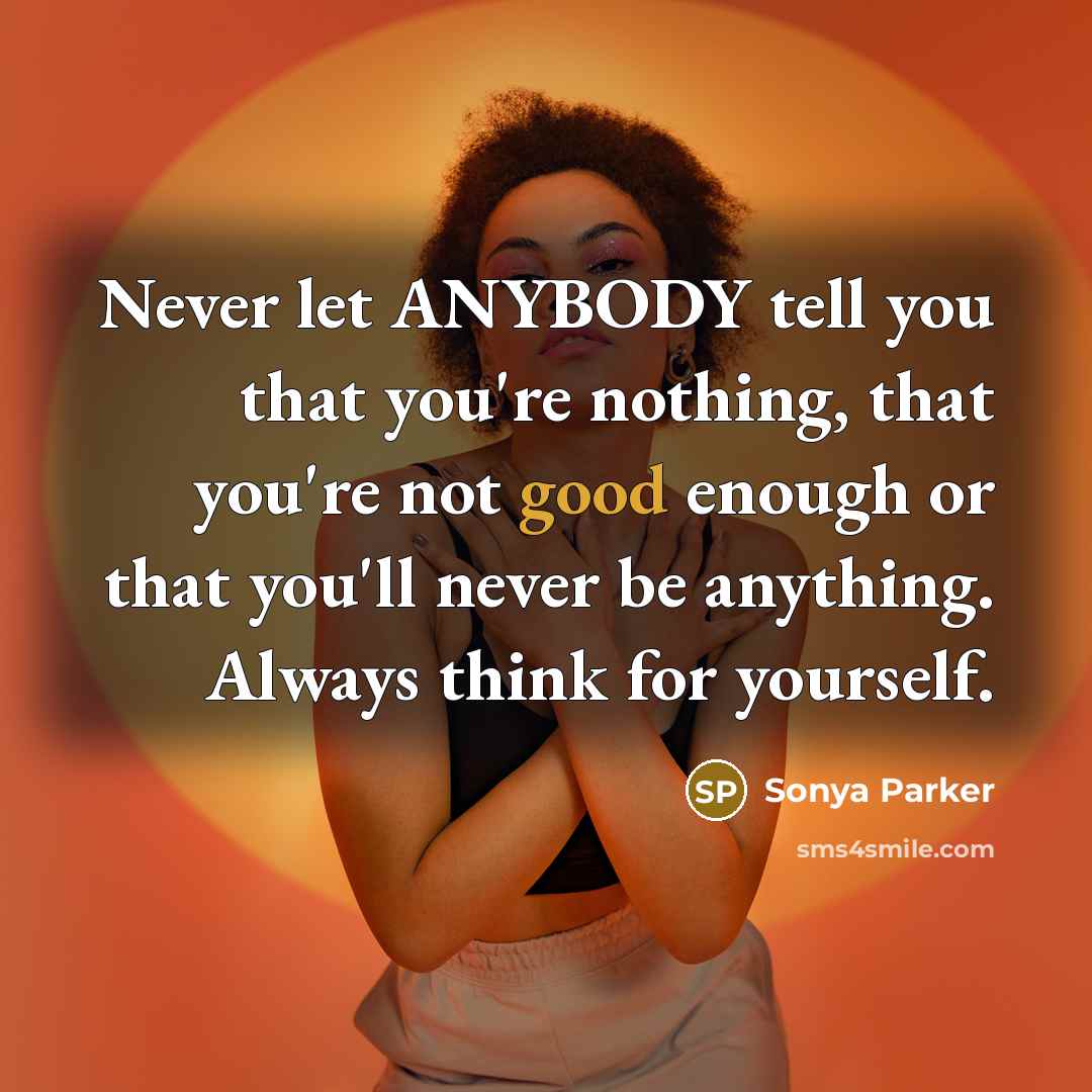 “Never let ANYBODY tell you that you're nothing, that you're…” quote by Sonya Parker