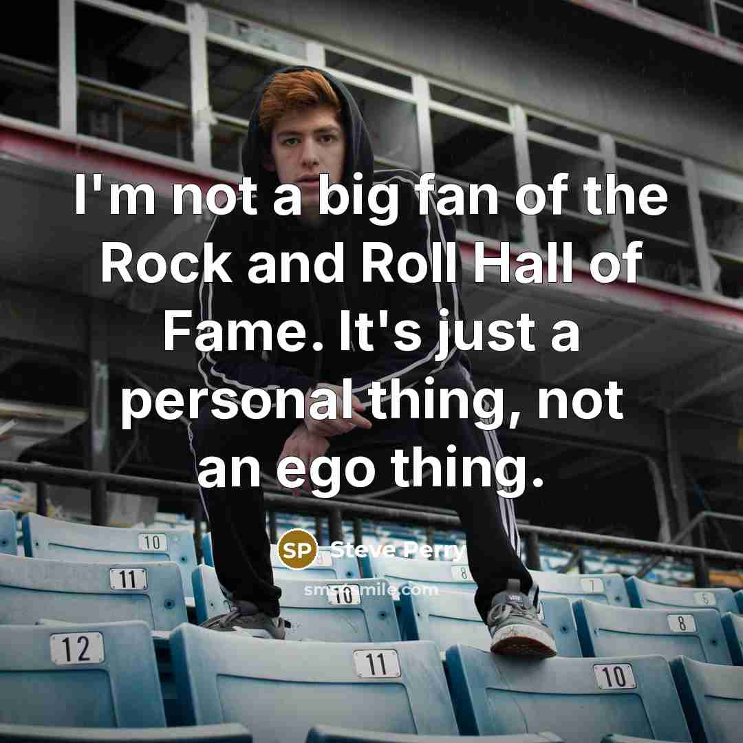 “I'm not a big fan of the Rock and Roll…” quote by Steve Perry