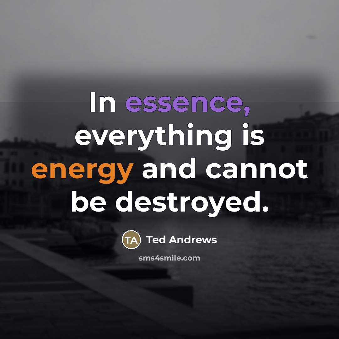 “In essence, everything is energy and cannot be destroyed.…” quote by Ted Andrews