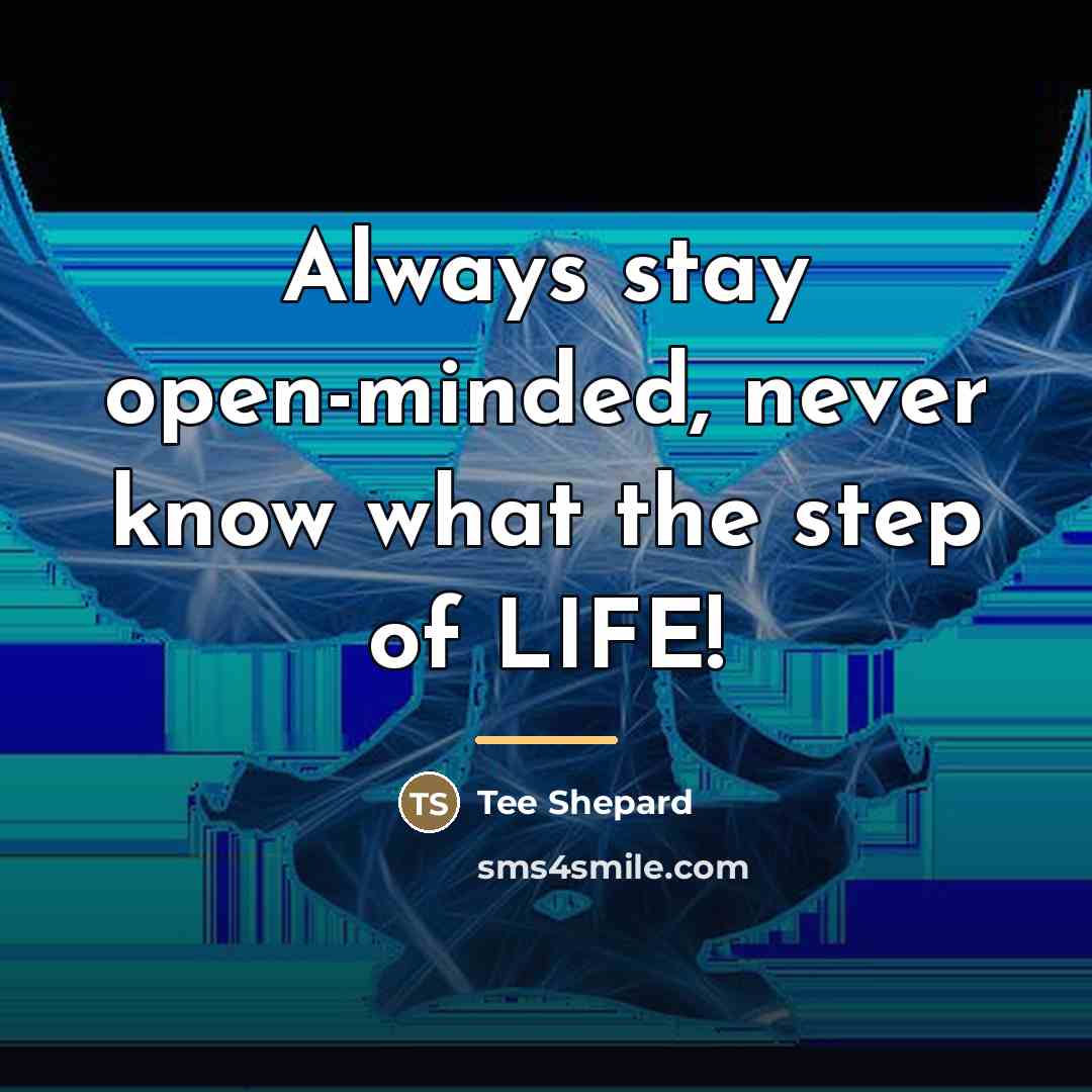 “Always stay open-minded, never know what the step of LIFE!…” quote by Tee Shepard