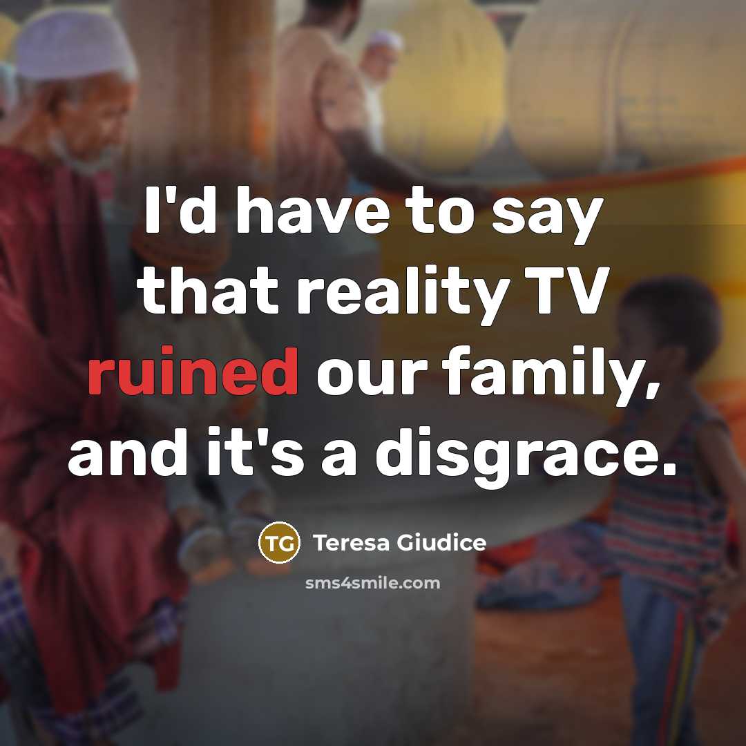 “I'd have to say that reality TV ruined our family,…” quote by Teresa Giudice