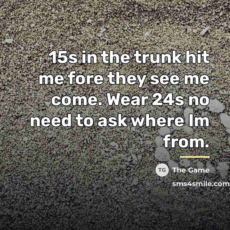 “15s in the trunk hit me fore they see me…” quote by The Game