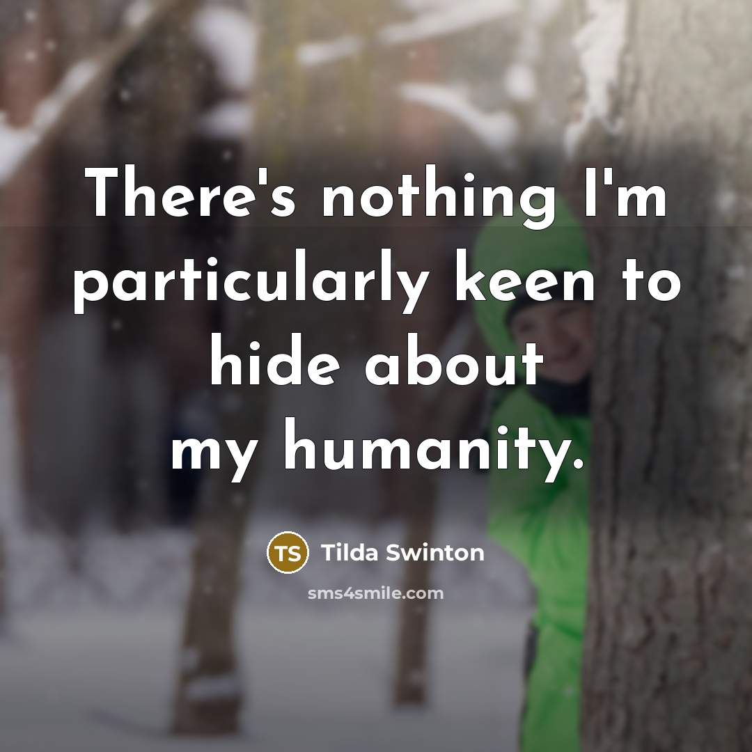 “There's nothing I'm particularly keen to hide about my humanity.” quote by Tilda Swinton