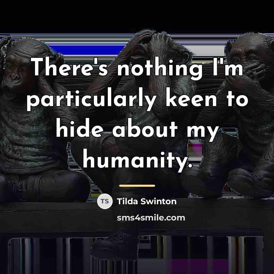 “There's nothing I'm particularly keen to hide about my humanity.…” quote by Tilda Swinton