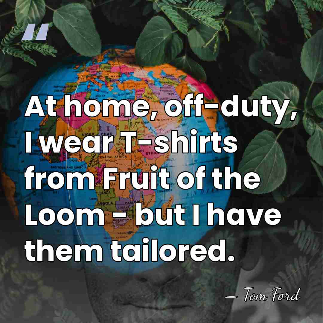 At home, off-duty, I wear T-shirts from Fruit of the Loom -&hellip; - Tom Ford
