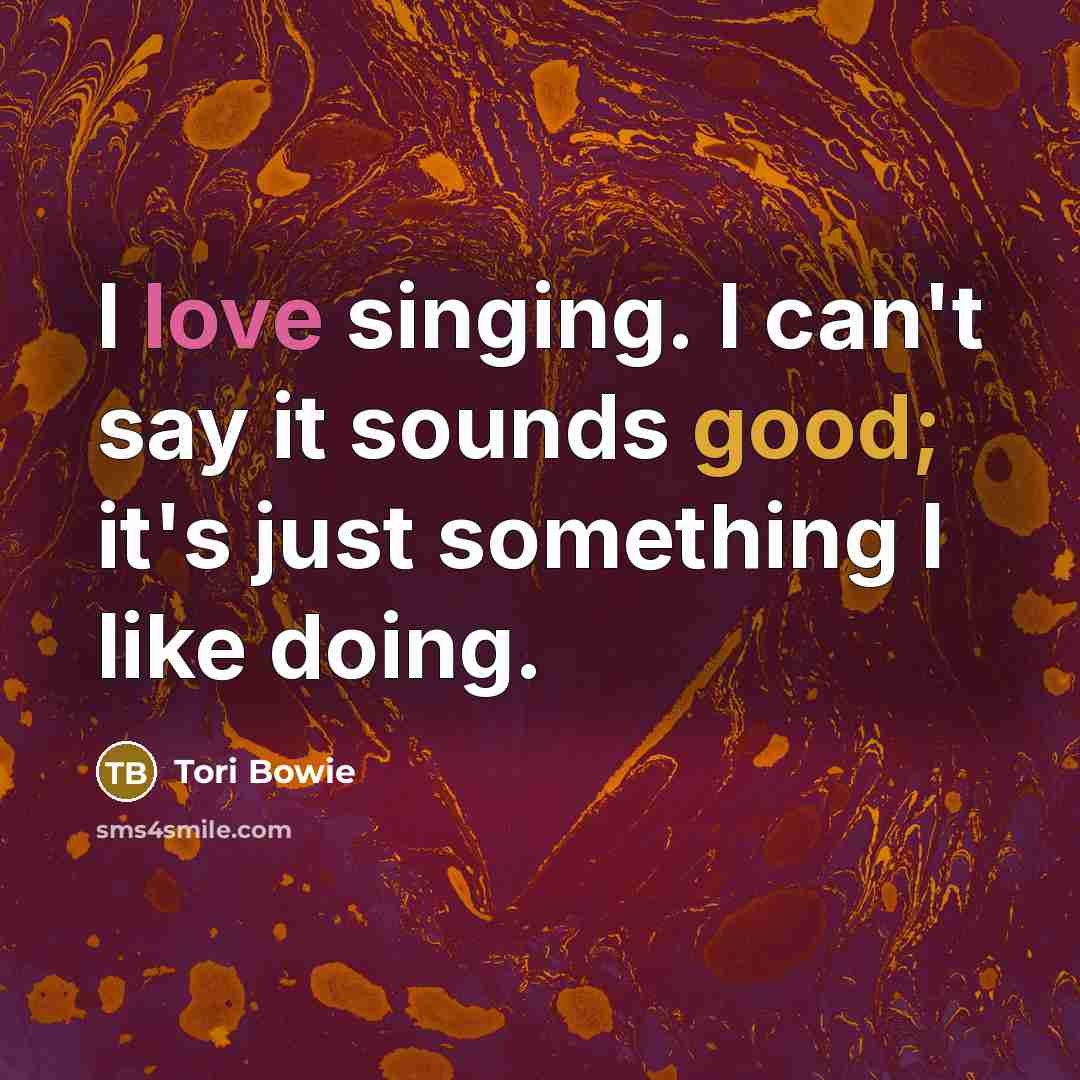 “I love singing. I can't say it sounds good; it's…” quote by Tori Bowie