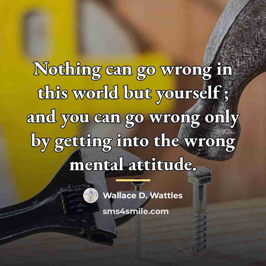 “Nothing can go wrong in this world but yourself ;…” quote by Wallace D. Wattles