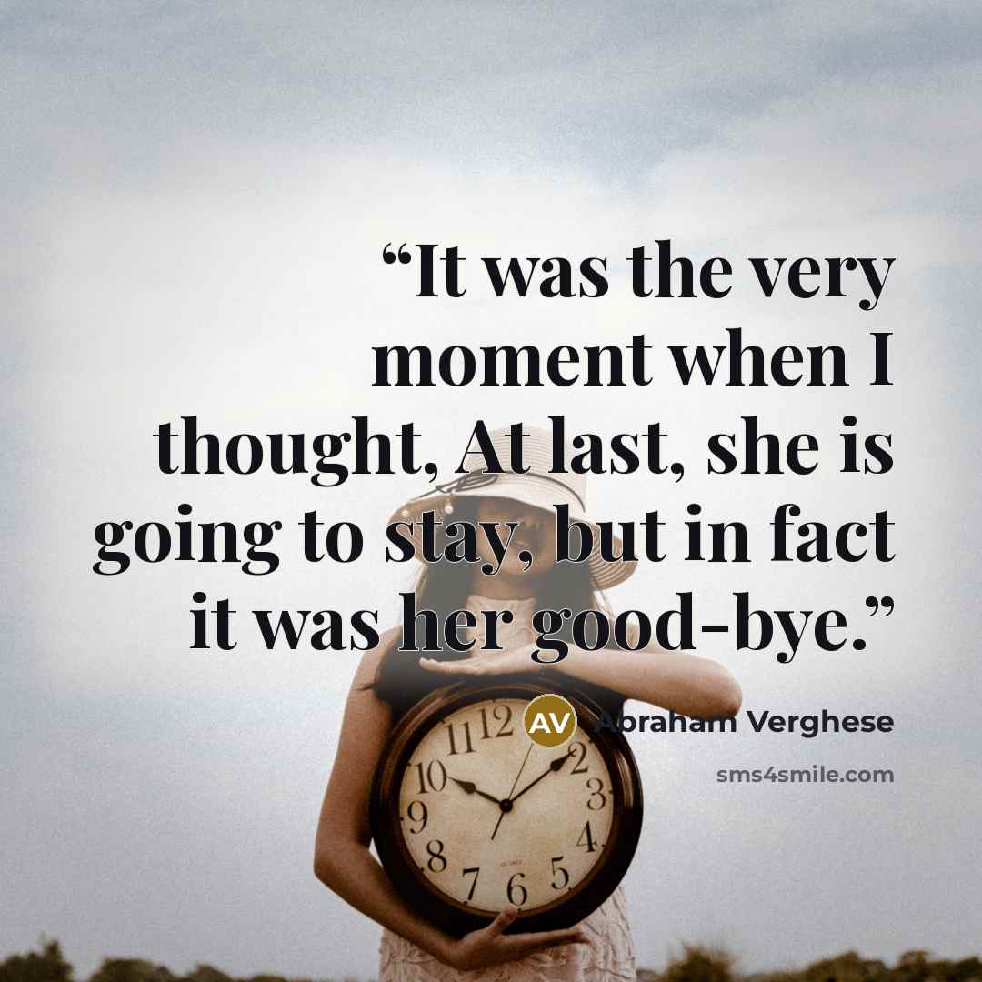 “It was the very moment when I thought, At last, she is going to stay, but in fact it was her good-bye.” quote by Abraham Verghese