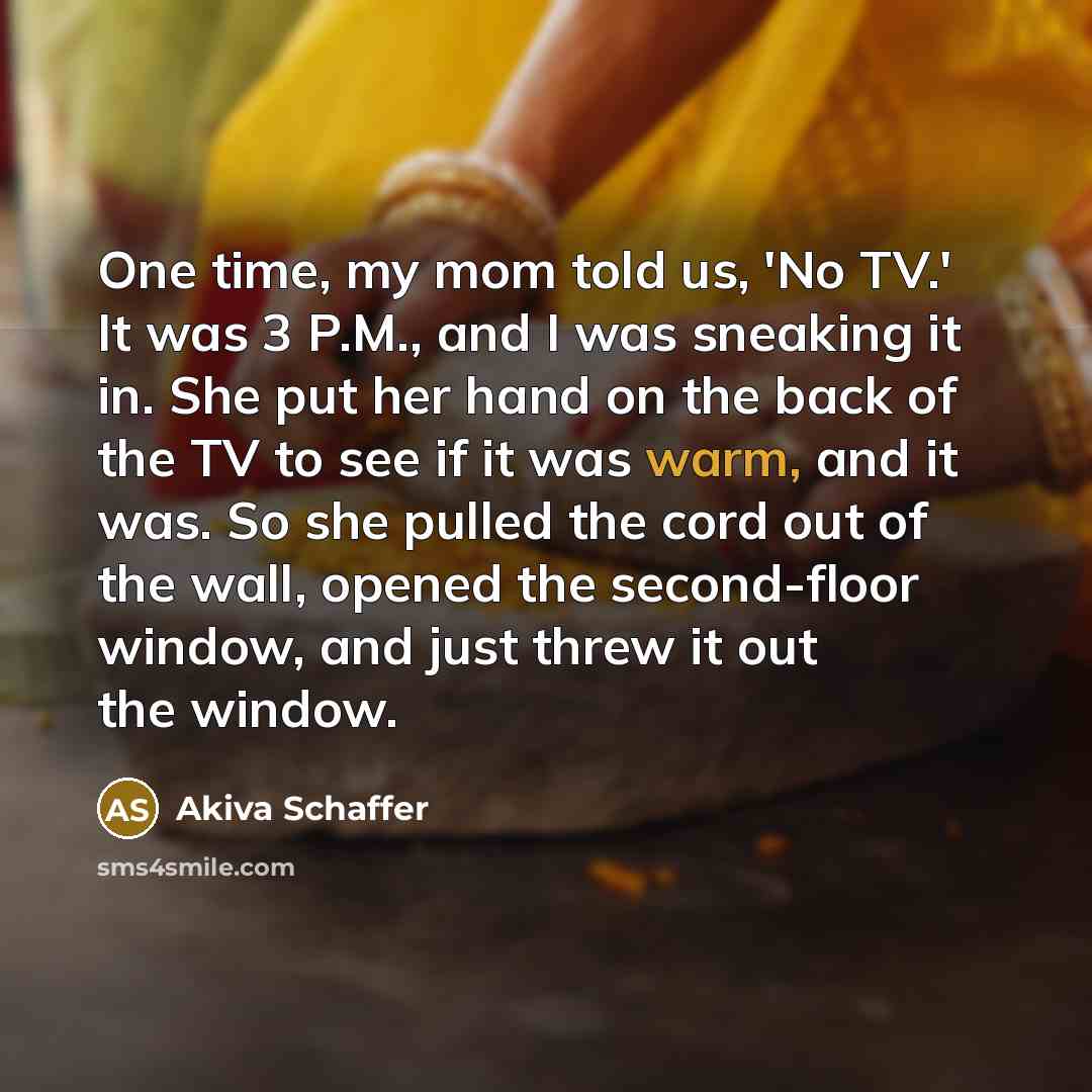 “One time, my mom told us, 'No TV.' It was…” quote by Akiva Schaffer