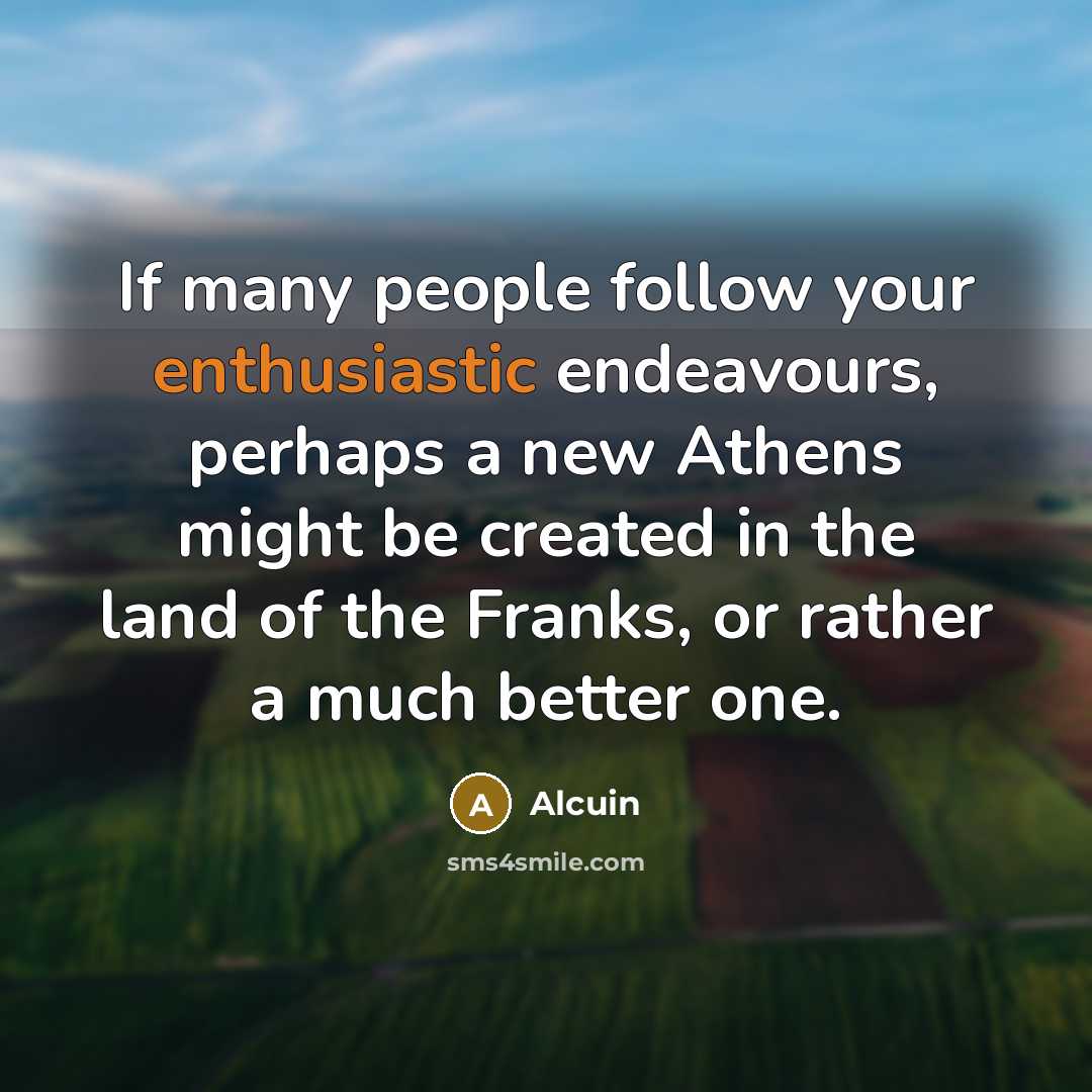 “If many people follow your enthusiastic endeavours, perhaps a new…” quote by Alcuin