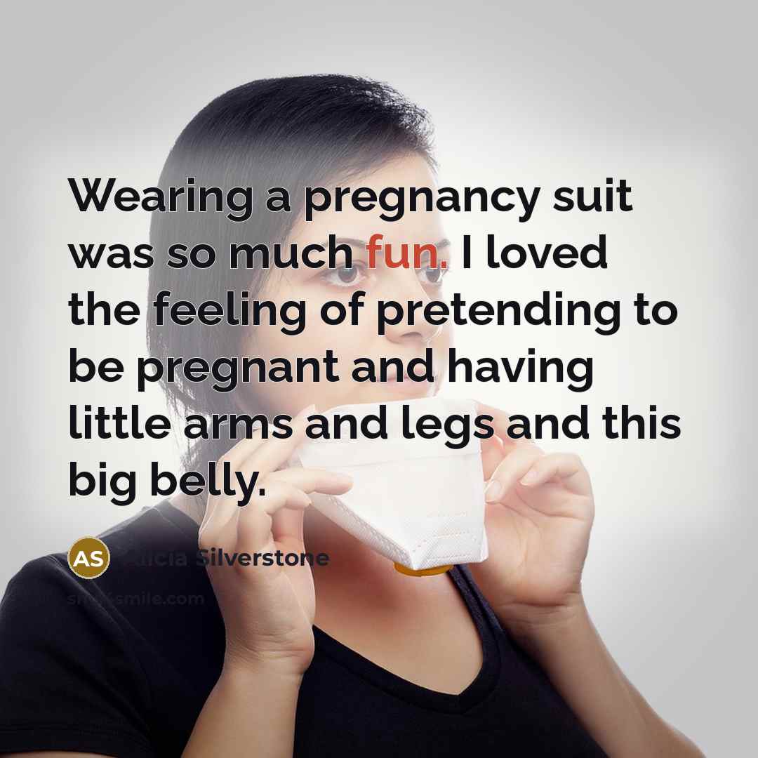 “Wearing a pregnancy suit was so much fun. I loved…” quote by Alicia Silverstone