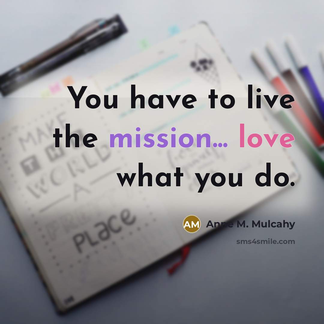 “You have to live the mission... love what you do.…” quote by Anne M. Mulcahy