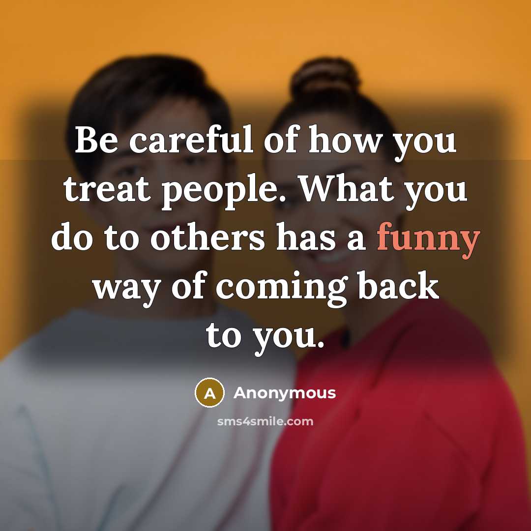 “Be careful of how you treat people. What you do…” quote by Anonymous