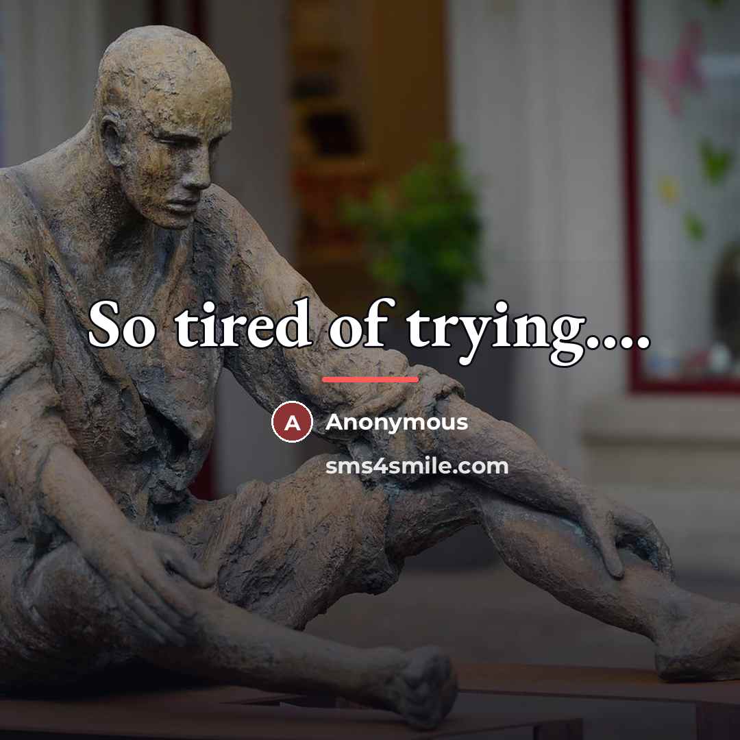 “So tired of trying....…” quote by Anonymous