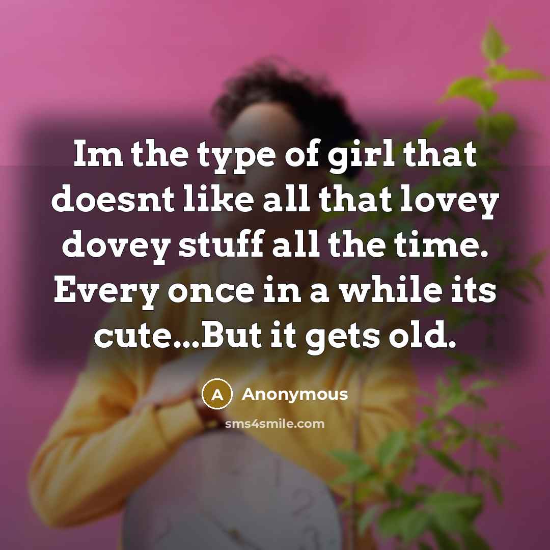 “Im the type of girl that doesnt like all that lovey dovey stuff all the time. Every once in a while its cute...But it gets old.” quote by Anonymous