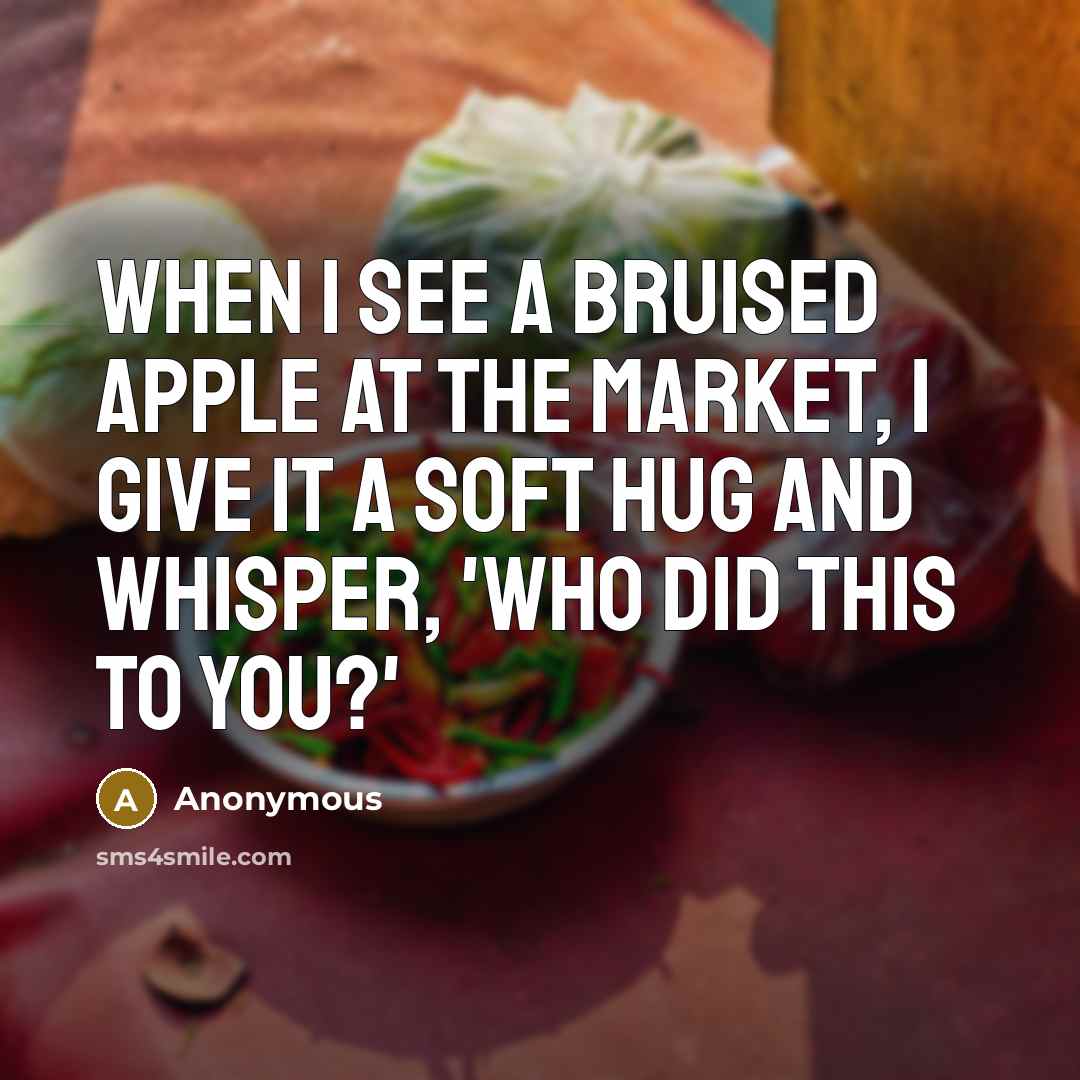“When I see a bruised apple at the market, I…” quote by Anonymous